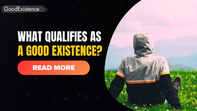 What qualifies as a good existence?